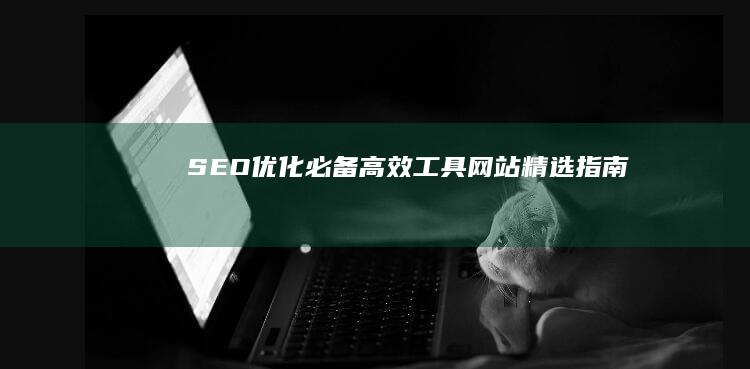 SEO优化必备：高效工具网站精选指南